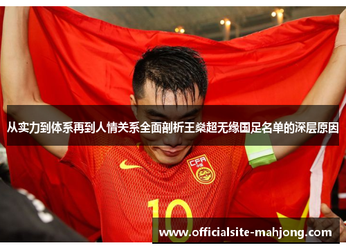 从实力到体系再到人情关系全面剖析王燊超无缘国足名单的深层原因