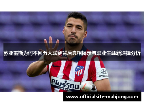 苏亚雷斯为何不回五大联赛背后真相揭示与职业生涯新选择分析