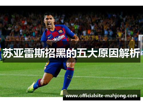 苏亚雷斯招黑的五大原因解析