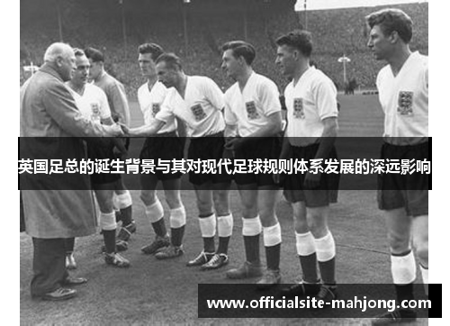 英国足总的诞生背景与其对现代足球规则体系发展的深远影响
