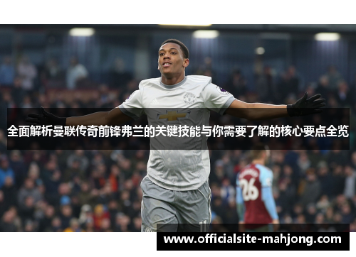 全面解析曼联传奇前锋弗兰的关键技能与你需要了解的核心要点全览