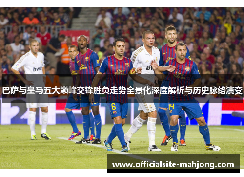 巴萨与皇马五大巅峰交锋胜负走势全景化深度解析与历史脉络演变