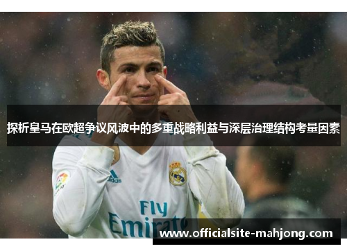 探析皇马在欧超争议风波中的多重战略利益与深层治理结构考量因素