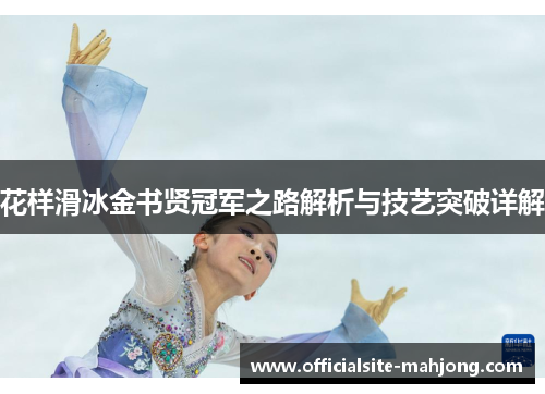 花样滑冰金书贤冠军之路解析与技艺突破详解