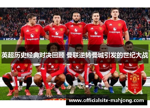 英超历史经典对决回顾 曼联逆转曼城引发的世纪大战