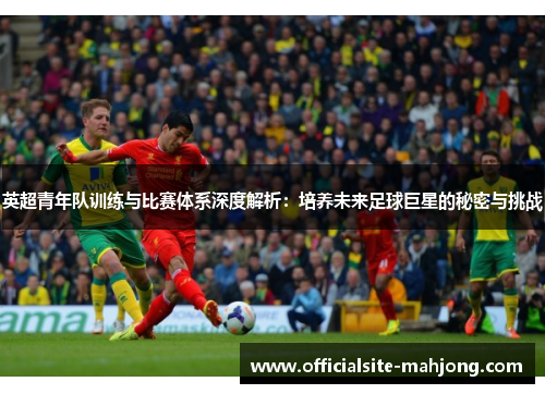 英超青年队训练与比赛体系深度解析：培养未来足球巨星的秘密与挑战