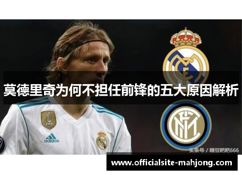 莫德里奇为何不担任前锋的五大原因解析