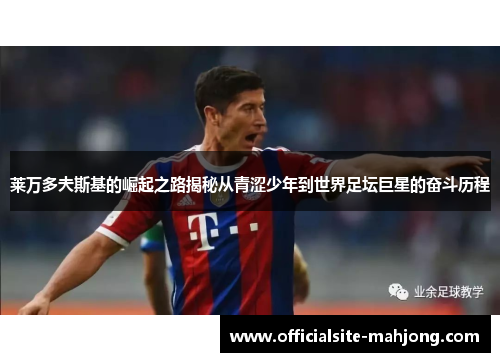 莱万多夫斯基的崛起之路揭秘从青涩少年到世界足坛巨星的奋斗历程