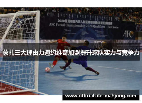 蒙扎三大理由力邀约维奇加盟提升球队实力与竞争力