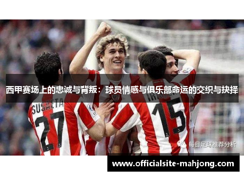 西甲赛场上的忠诚与背叛：球员情感与俱乐部命运的交织与抉择
