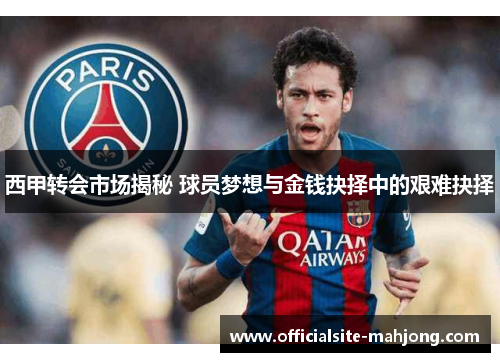 西甲转会市场揭秘 球员梦想与金钱抉择中的艰难抉择