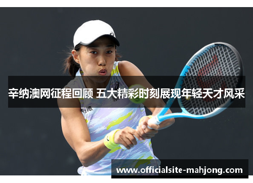 辛纳澳网征程回顾 五大精彩时刻展现年轻天才风采