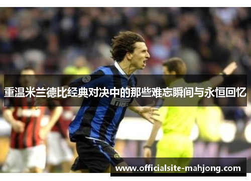 重温米兰德比经典对决中的那些难忘瞬间与永恒回忆