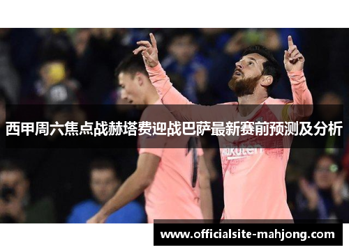 西甲周六焦点战赫塔费迎战巴萨最新赛前预测及分析