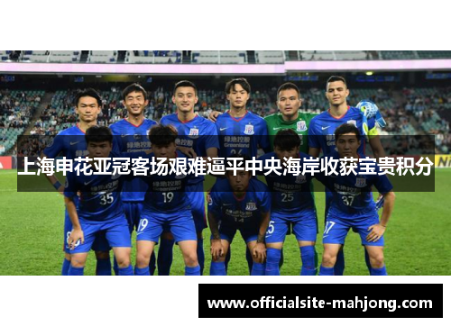 上海申花亚冠客场艰难逼平中央海岸收获宝贵积分