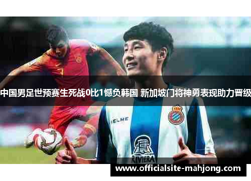 中国男足世预赛生死战0比1憾负韩国 新加坡门将神勇表现助力晋级