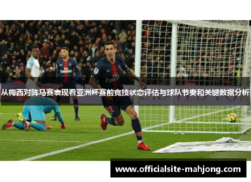 从梅西对阵马赛表现看亚洲杯赛前竞技状态评估与球队节奏和关键数据分析