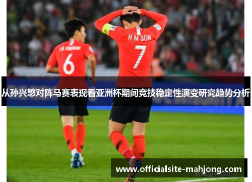 从孙兴慜对阵马赛表现看亚洲杯期间竞技稳定性演变研究趋势分析