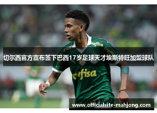 切尔西官方宣布签下巴西17岁足球天才埃斯特旺加盟球队