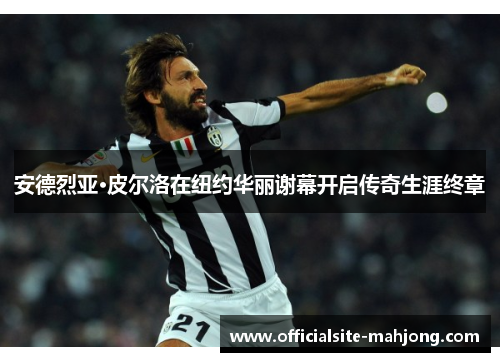 安德烈亚·皮尔洛在纽约华丽谢幕开启传奇生涯终章