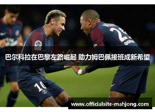 巴尔科拉在巴黎左路崛起 助力姆巴佩接班成新希望
