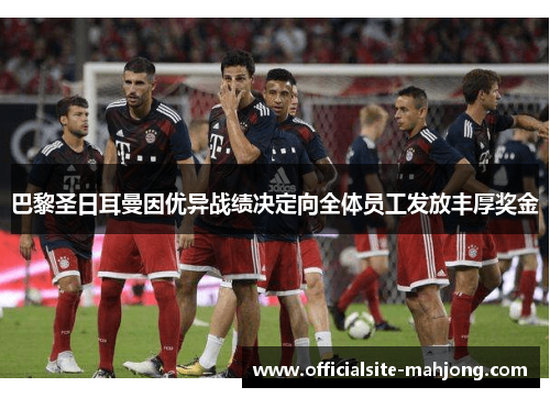 巴黎圣日耳曼因优异战绩决定向全体员工发放丰厚奖金