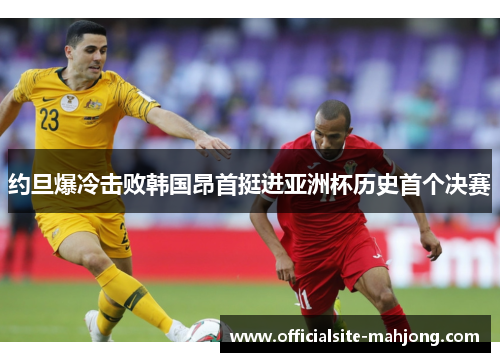 约旦爆冷击败韩国昂首挺进亚洲杯历史首个决赛