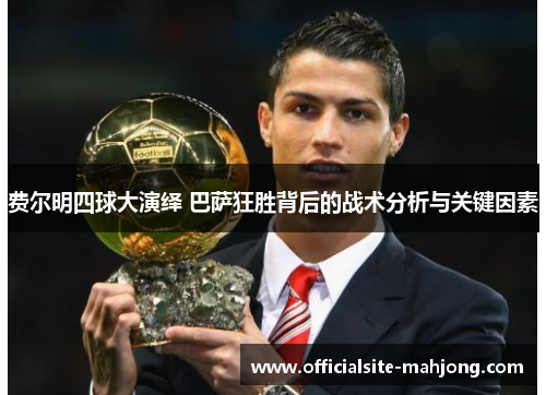 费尔明四球大演绎 巴萨狂胜背后的战术分析与关键因素