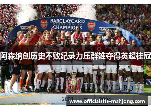 阿森纳创历史不败纪录力压群雄夺得英超桂冠